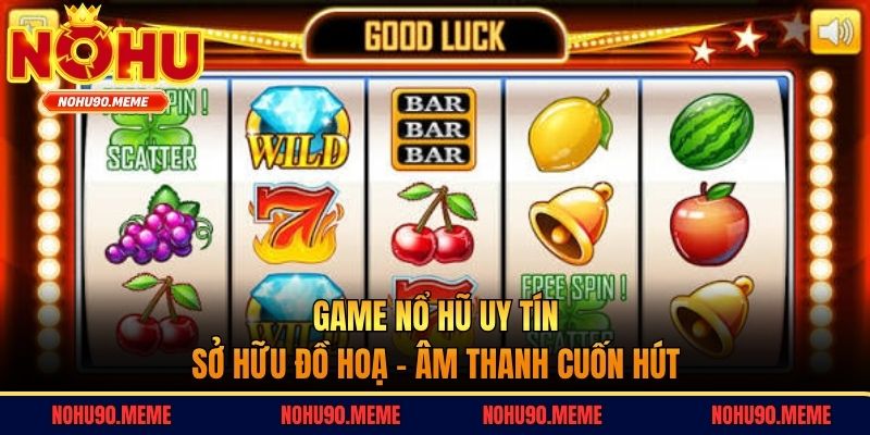 Game nổ hũ uy tín sở hữu đồ hoạ - âm thanh cuốn hút