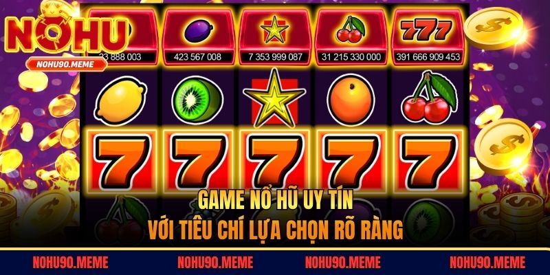 Game nổ hũ uy tín với tiêu chí lựa chọn rõ ràng