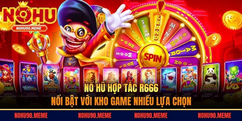 Nổ hũ hợp tác R666 nổi bật với kho game nhiều lựa chọn